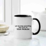 Let Me Drop Everything And Work On Your Problem Mug
