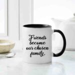 Friends Become Our Chosen Family Mug