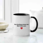 You Fucking Annoy Me But I Love You Mug