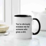 You Have Obviously Mistaken Me For Someone Who Gives A Shit Mug